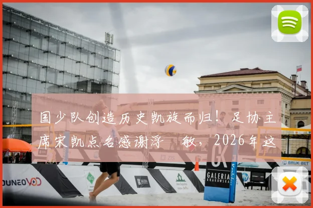 国少队创造历史凯旋而归！足协主席宋凯点名感谢浮嶋敏，2026年这批球员未来如何发展？