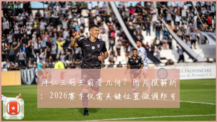 拜仁三冠王前景几何？图片报解析：2026赛季仅需关键位置微调即可冲击欧冠德甲杯赛