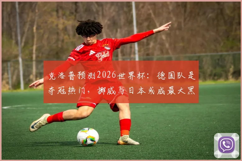 克洛普预测2026世界杯:德国队是夺冠热门,挪威与日本或成最大黑马