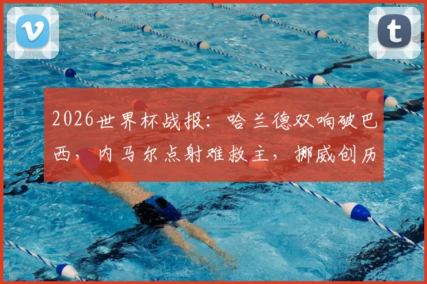 2026世界杯战报：哈兰德双响破巴西，内马尔点射难救主，挪威创历史首进八强