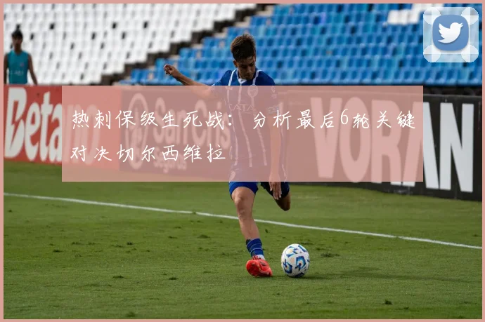 热刺保级生死战：分析最后6轮关键对决切尔西维拉