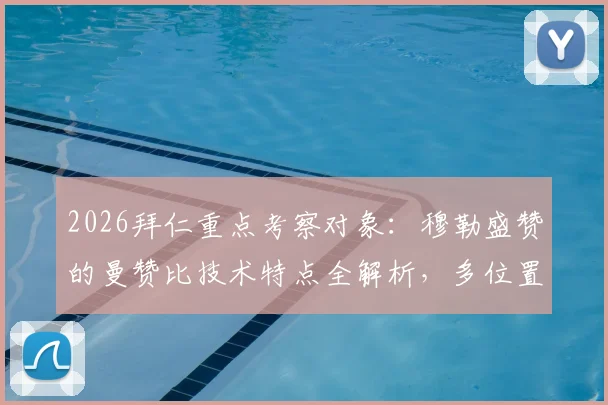 2026拜仁重点考察对象：穆勒盛赞的曼赞比技术特点全解析，多位置适配性深度解读