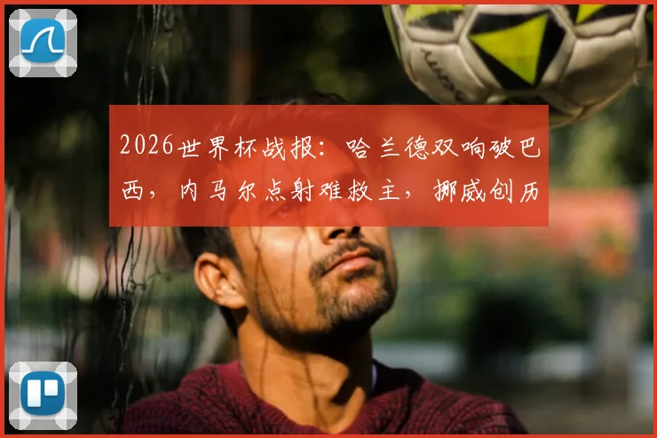 2026世界杯战报:哈兰德双响破巴西,内马尔点射难救主,挪威创历史首进八强