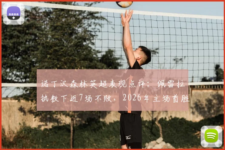 诺丁汉森林英超表现点评：佩雷拉执教下近7场不败，2026年主场首胜解析