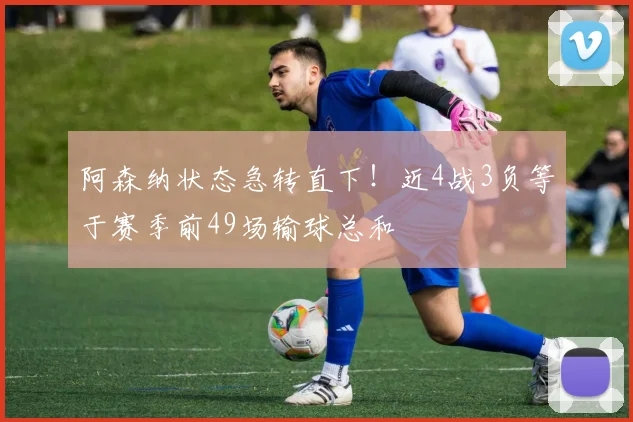 阿森纳状态急转直下！近4战3负等于赛季前49场输球总和