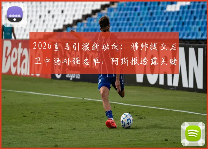 2026皇马引援新动向:穆帅提交后卫中场补强名单,阿斯报透露关键目标