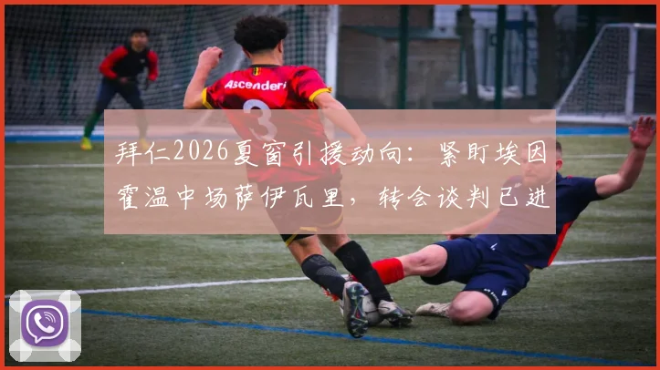 拜仁2026夏窗引援动向:紧盯埃因霍温中场萨伊瓦里,转会谈判已进入关键阶段