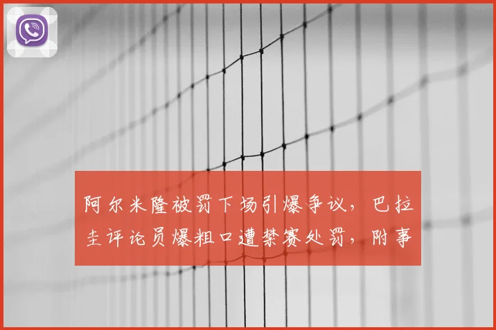 阿尔米隆被罚下场引爆争议，巴拉圭评论员爆粗口遭禁赛处罚，附事件详细过程分析