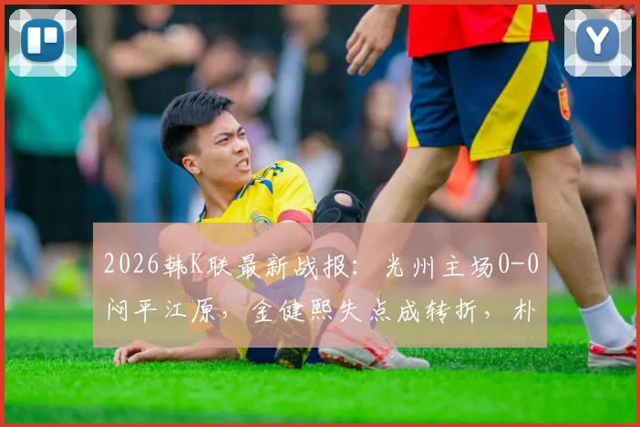 2026韩K联最新战报：光州主场0-0闷平江原，金健熙失点成转折，朴青孝屡献神扑
