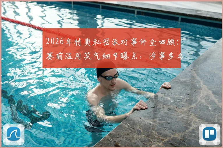 2026年特奥私密派对事件全回顾：赛前滥用笑气细节曝光，涉事多名前队友名单解析