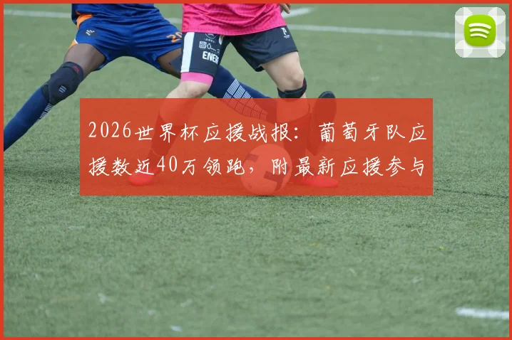 2026世界杯应援战报:葡萄牙队应援数近40万领跑,附最新应援参与方法与排名分析