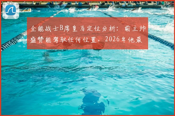全能战士B席皇马定位分析:前主帅盛赞能驾驭任何位置,2026年他最适合踢哪里?