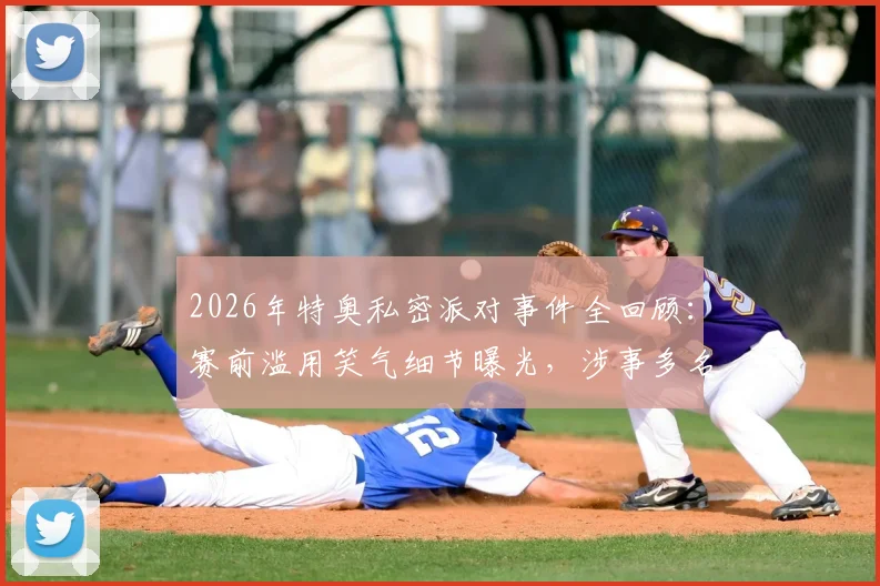 2026年特奥私密派对事件全回顾：赛前滥用笑气细节曝光，涉事多名前队友名单解析