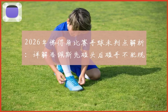 2026年佛得角比赛手球未判点解析：详解洛佩斯先碰头后碰手不犯规规则，附争议判罚视频回顾