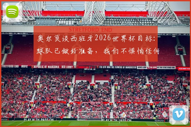 奥尔莫谈西班牙2026世界杯目标:球队已做好准备,我们不惧怕任何对手